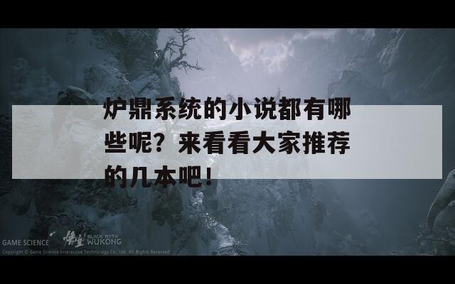 爐鼎系統(tǒng)的小說都有哪些呢？來看看大家推薦的幾本吧！