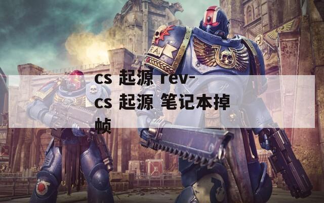 cs 起源 rev-cs 起源 筆記本掉幀