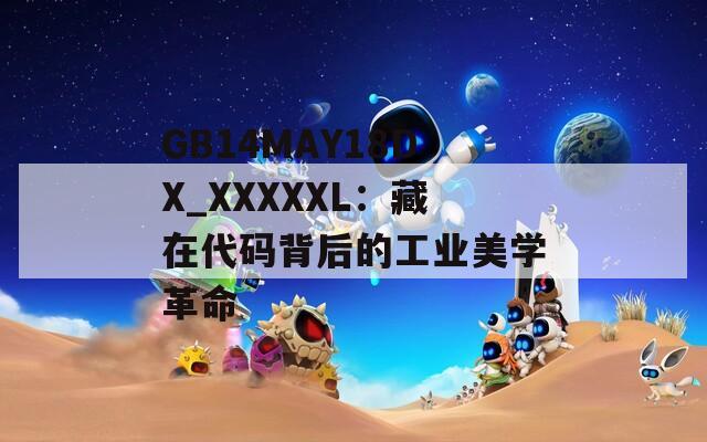GB14MAY18DX_XXXXXL：藏在代碼背后的工業(yè)美學(xué)革命