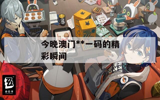 今晚澳門**一碼的精彩瞬間