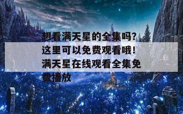 想看滿天星的全集嗎？這里可以免費(fèi)觀看哦！滿天星在線觀看全集免費(fèi)播放