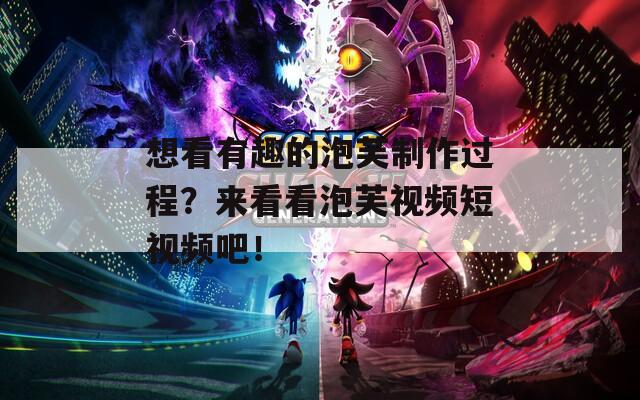 想看有趣的泡芙制作過程？來看看泡芙視頻短視頻吧！