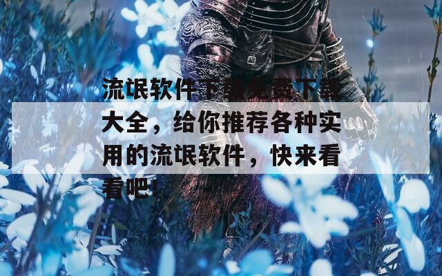 流氓軟件下載免費下載大全，給你推薦各種實用的流氓軟件，快來看看吧！