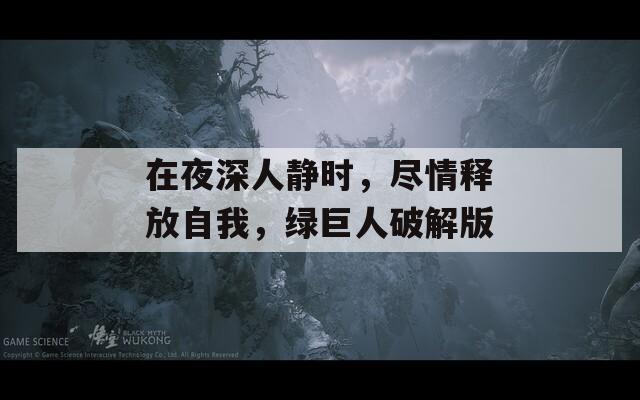 在夜深人靜時，盡情釋放自我，綠巨人破解版
