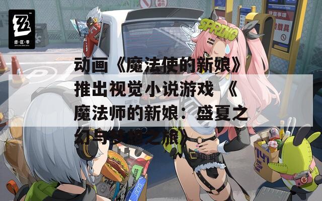 動畫《魔法使的新娘》推出視覺小說游戲 《魔法師的新娘：盛夏之幻與夢想之旅》
