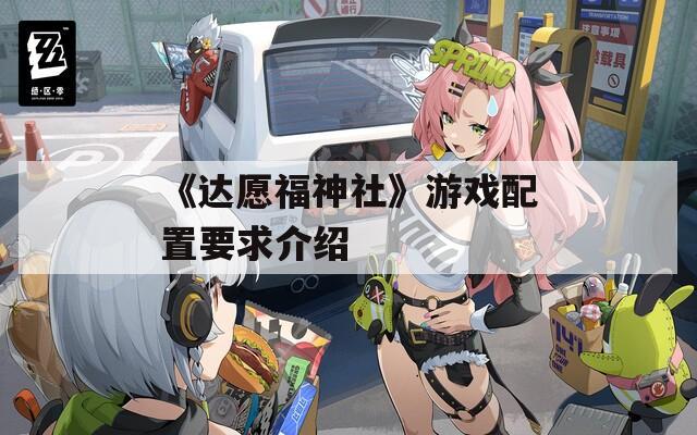 《達(dá)愿福神社》游戲配置要求介紹