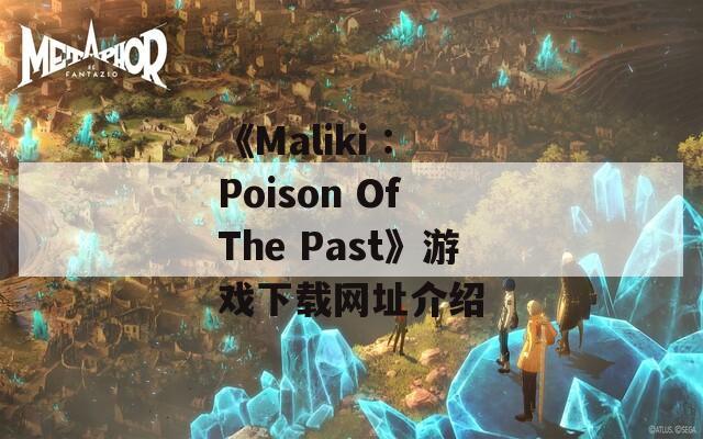 《Maliki : Poison Of The Past》游戲下載網(wǎng)址介紹