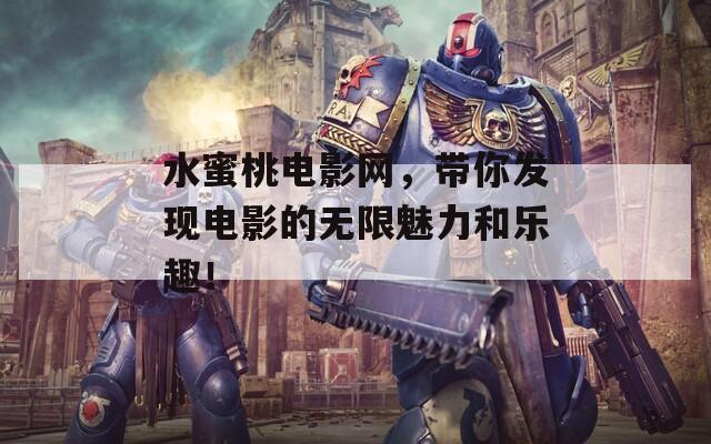 水蜜桃電影網(wǎng)，帶你發(fā)現(xiàn)電影的無限魅力和樂趣！