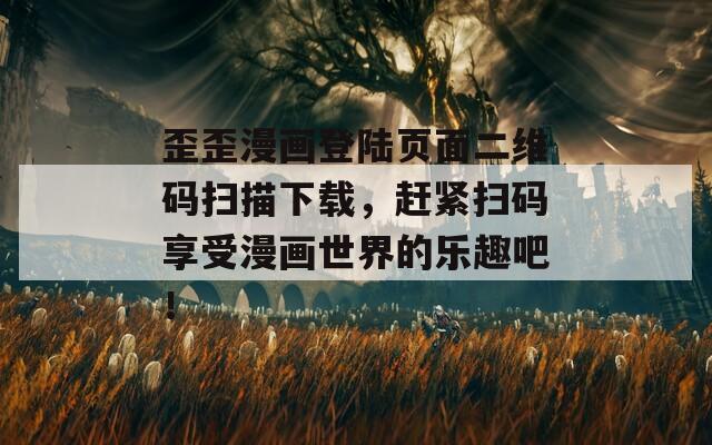 歪歪漫畫(huà)登陸頁(yè)面二維碼掃描下載，趕緊掃碼享受漫畫(huà)世界的樂(lè)趣吧！
