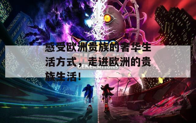 感受歐洲貴族的奢華生活方式，走進(jìn)歐洲的貴族生活！