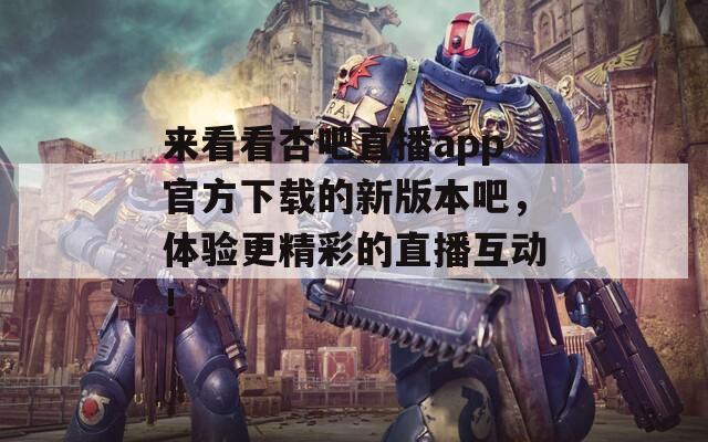來看看杏吧直播app官方下載的新版本吧，體驗(yàn)更精彩的直播互動！