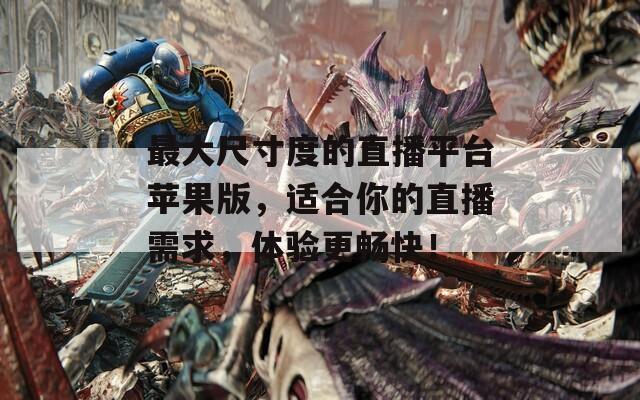 最大尺寸度的直播平臺(tái)蘋(píng)果版，適合你的直播需求，體驗(yàn)更暢快！