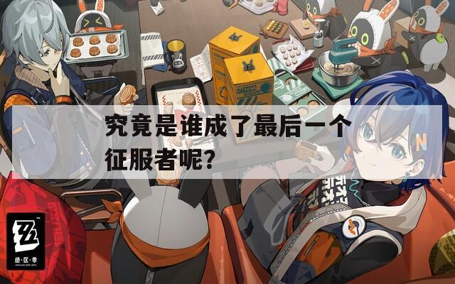 究竟是誰成了最后一個征服者呢？