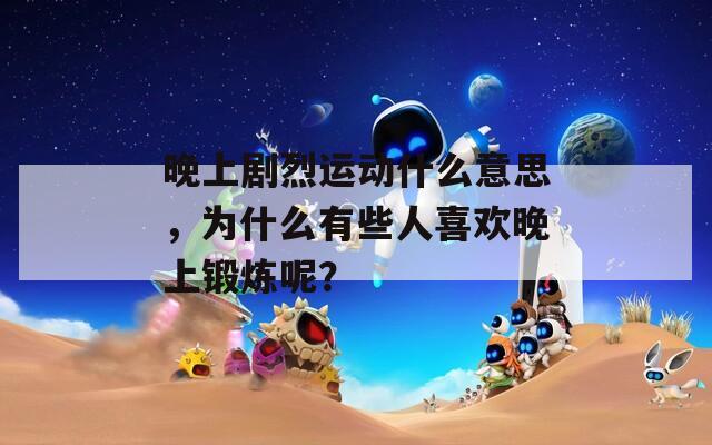 晚上劇烈運(yùn)動(dòng)什么意思，為什么有些人喜歡晚上鍛煉呢？