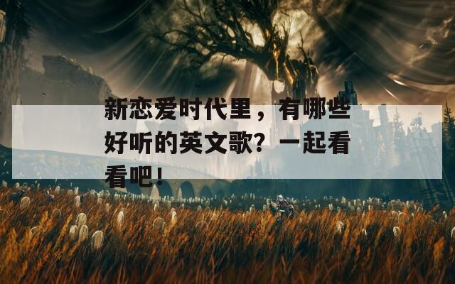 新戀愛(ài)時(shí)代里，有哪些好聽的英文歌？一起看看吧！