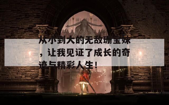 從小到大的無敵珊寶妹，讓我見證了成長(zhǎng)的奇跡與精彩人生！