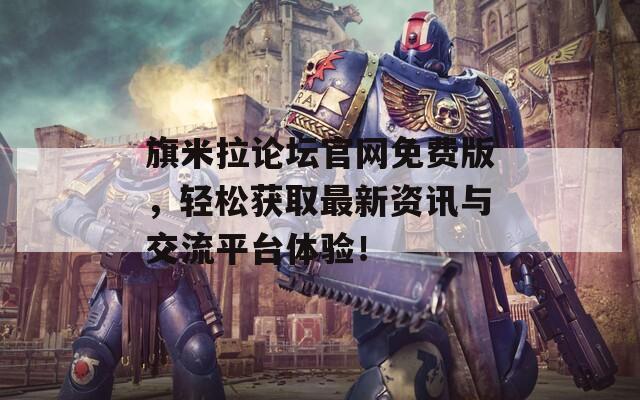 旗米拉論壇官網(wǎng)免費(fèi)版，輕松獲取最新資訊與交流平臺(tái)體驗(yàn)！