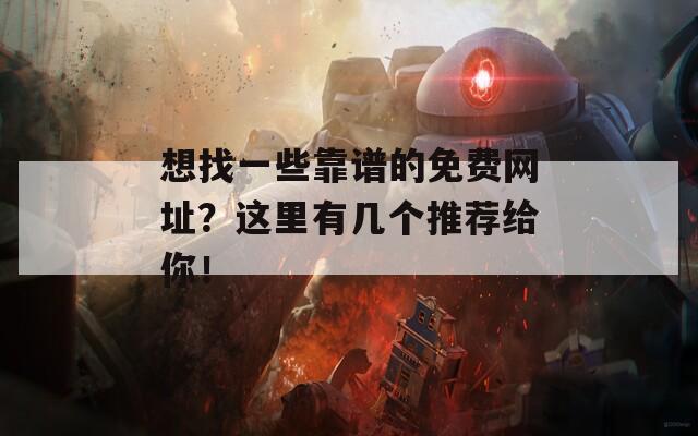 想找一些靠譜的免費(fèi)網(wǎng)址？這里有幾個(gè)推薦給你！