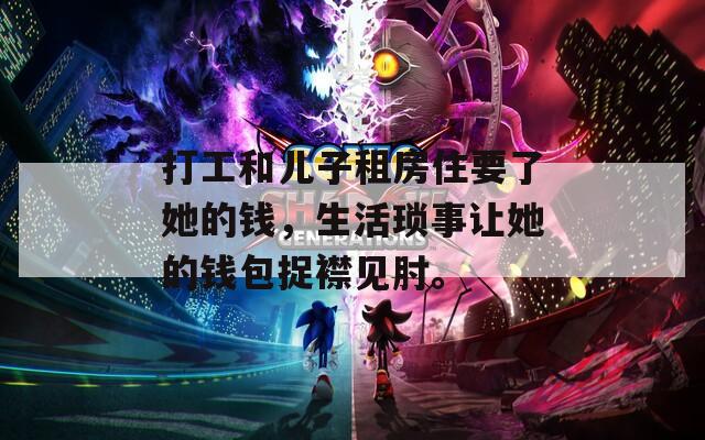 打工和兒子租房住要了她的錢，生活瑣事讓她的錢包捉襟見肘。