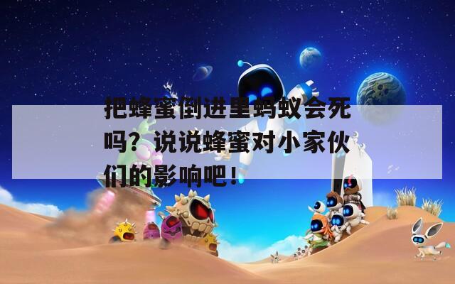 把蜂蜜倒進(jìn)里螞蟻會死嗎？說說蜂蜜對小家伙們的影響吧！
