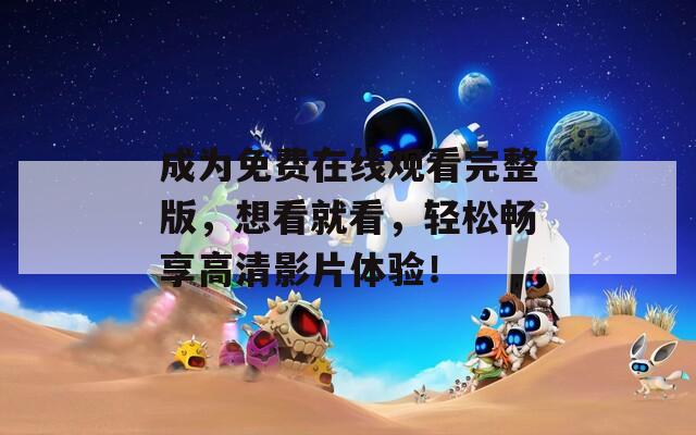 成為免費(fèi)在線觀看完整版，想看就看，輕松暢享高清影片體驗！