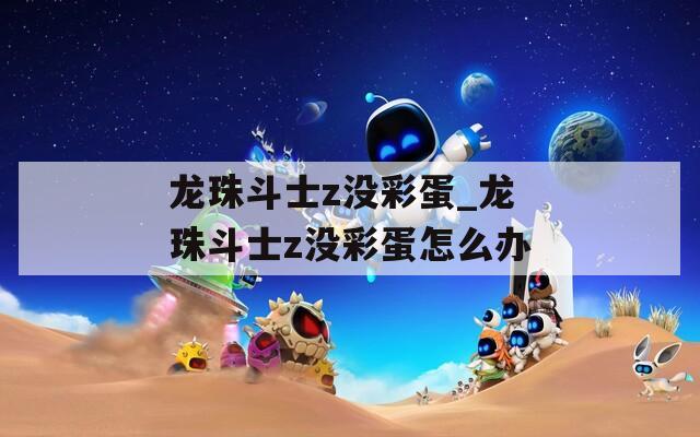 龍珠斗士z沒彩蛋_龍珠斗士z沒彩蛋怎么辦