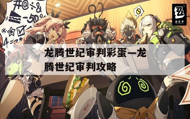 龍騰世紀(jì)審判彩蛋—龍騰世紀(jì)審判攻略