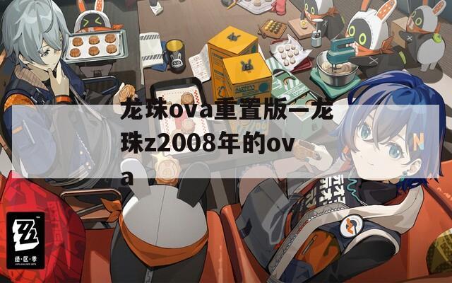 龍珠ova重置版—龍珠z2008年的ova