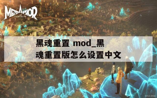 黑魂重置 mod_黑魂重置版怎么設(shè)置中文