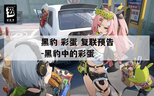 黑豹 彩蛋 復(fù)聯(lián)預(yù)告-黑豹中的彩蛋
