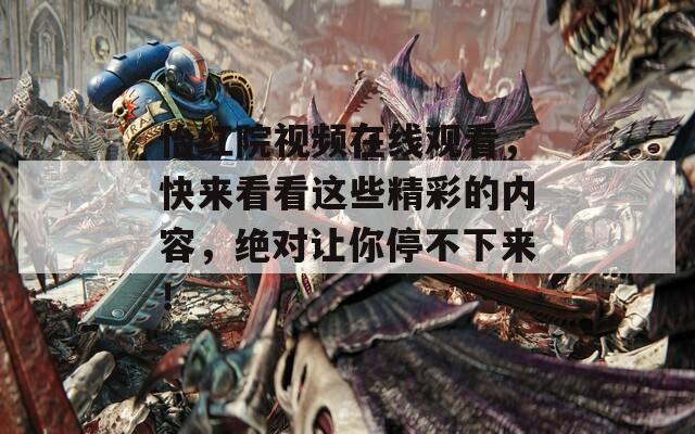 怡紅院視頻在線觀看，快來(lái)看看這些精彩的內(nèi)容，絕對(duì)讓你停不下來(lái)！
