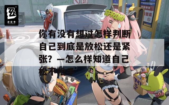 你有沒有想過怎樣判斷自己到底是放松還是緊張？—怎么樣知道自己松不松手