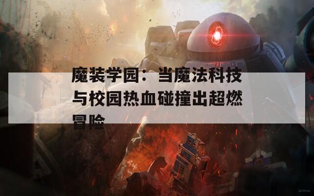 魔裝學(xué)園：當(dāng)魔法科技與校園熱血碰撞出超燃冒險(xiǎn)
