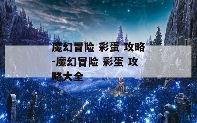 魔幻冒險 彩蛋 攻略-魔幻冒險 彩蛋 攻略大全