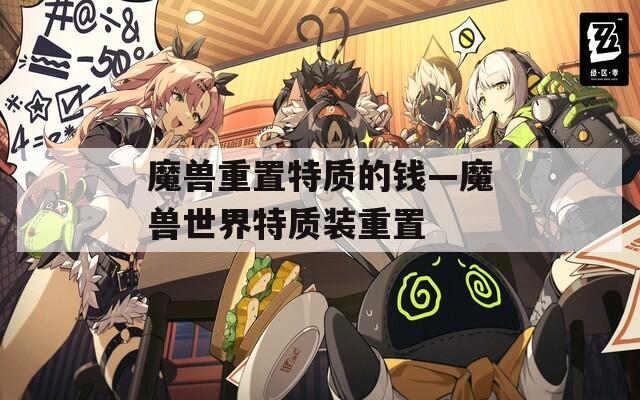 魔獸重置特質(zhì)的錢—魔獸世界特質(zhì)裝重置