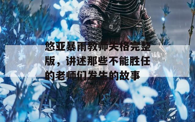 悠亞暴雨教師失格完整版，講述那些不能勝任的老師們發(fā)生的故事