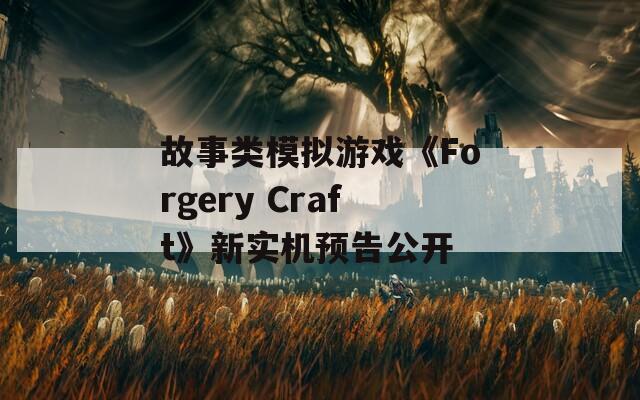 故事類模擬游戲《Forgery Craft》新實機(jī)預(yù)告公開