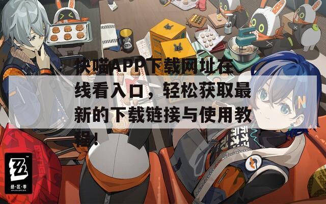 快喵APP下載網(wǎng)址在線看入口，輕松獲取最新的下載鏈接與使用教程！