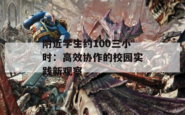 附近學(xué)生約100三小時(shí)：高效協(xié)作的校園實(shí)踐新觀察