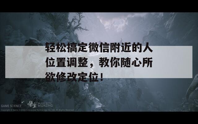 輕松搞定微信附近的人位置調整，教你隨心所欲修改定位！