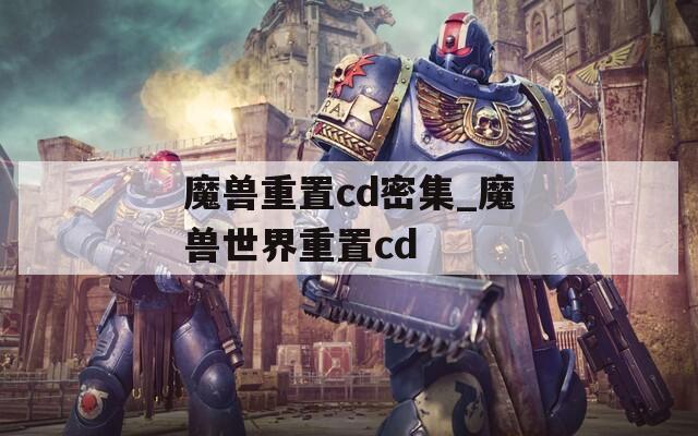 魔獸重置cd密集_魔獸世界重置cd