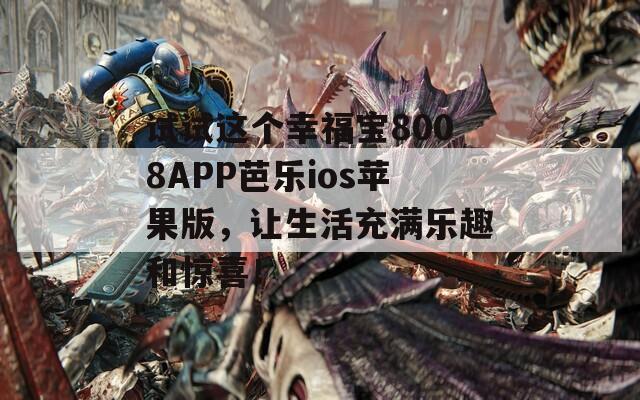 試試這個幸福寶8008APP芭樂ios蘋果版，讓生活充滿樂趣和驚喜！