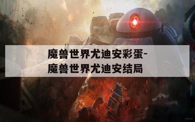 魔獸世界尤迪安彩蛋-魔獸世界尤迪安結局