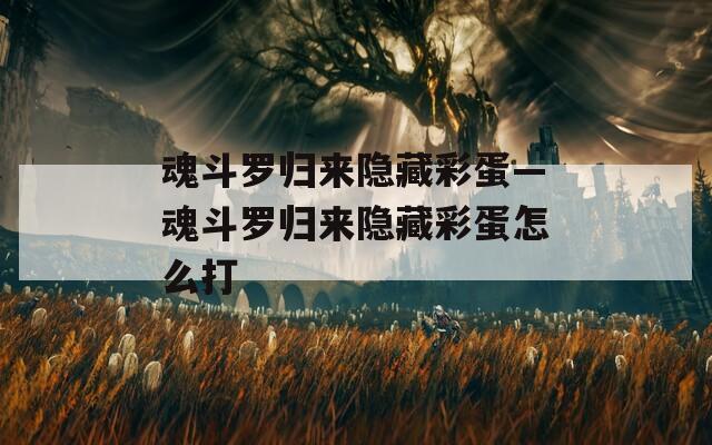 魂斗羅歸來隱藏彩蛋—魂斗羅歸來隱藏彩蛋怎么打