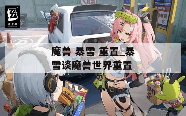 魔獸 暴雪 重置_暴雪談魔獸世界重置