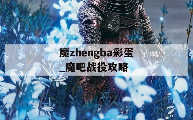 魔zhengba彩蛋_魔吧戰(zhàn)役攻略