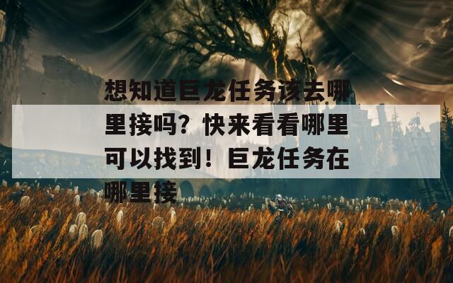 想知道巨龍任務(wù)該去哪里接嗎？快來看看哪里可以找到！巨龍任務(wù)在哪里接