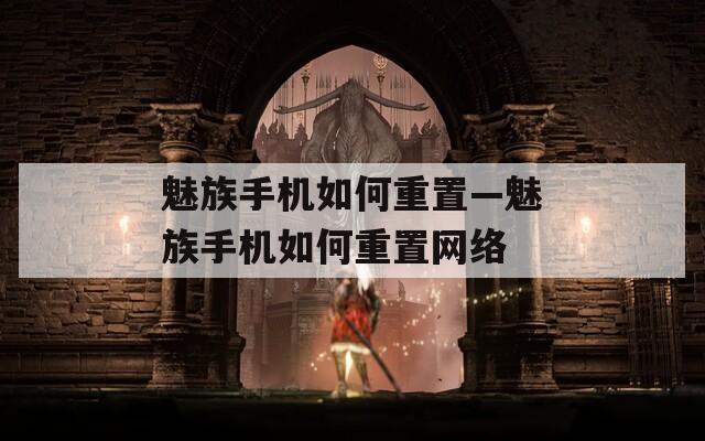 魅族手機(jī)如何重置—魅族手機(jī)如何重置網(wǎng)絡(luò)