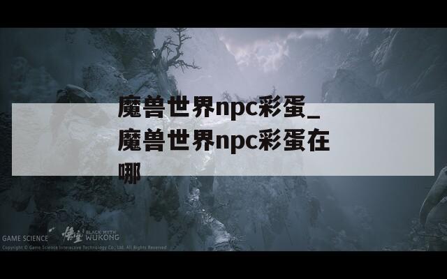 魔獸世界npc彩蛋_魔獸世界npc彩蛋在哪