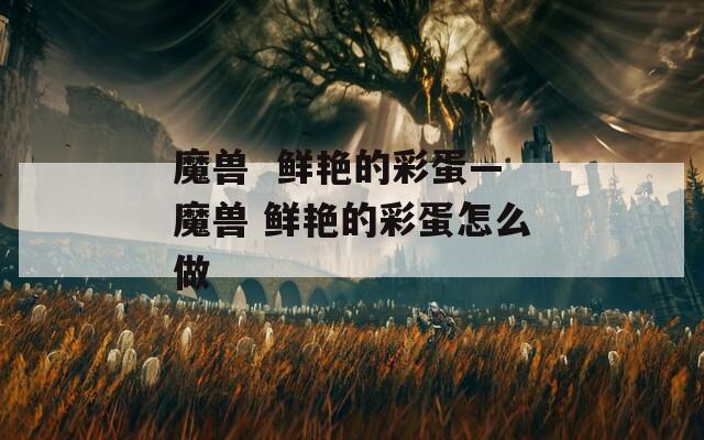 魔獸  鮮艷的彩蛋—魔獸 鮮艷的彩蛋怎么做